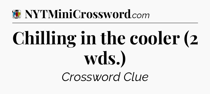 Chilling in the cooler (2 wds.) Crossword Clue