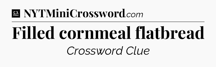 Filled cornmeal flatbread - LA Times Crossword