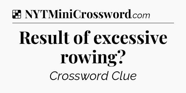 Solution: Result of excessive rowing - NYT Crossword