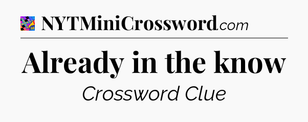 Already in the know Crossword Clue