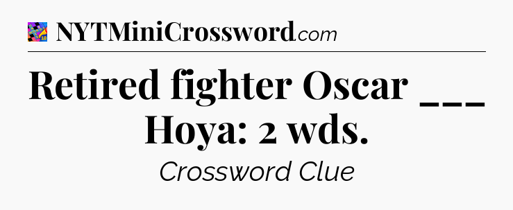 Retired fighter Oscar ___ Hoya: 2 wds Crossword Clue