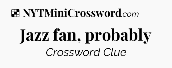 Solution: Jazz fan, probably - NYT Crossword