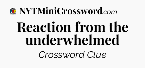 Reaction from the underwhelmed Crossword Clue
