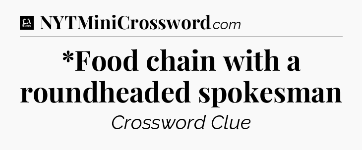 *Food chain with a roundheaded spokesman - LA Times Crossword