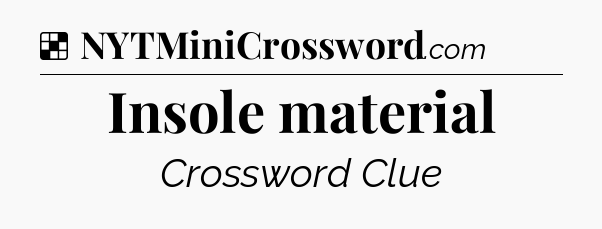 Solution: Insole material - NYT Crossword