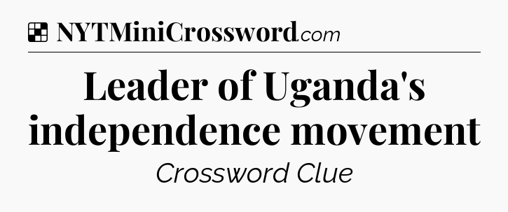 Solution: Leader of Uganda's independence movement - NYT Crossword