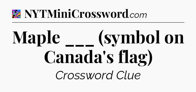 Maple ___ (symbol on Canada's flag) Crossword Clue
