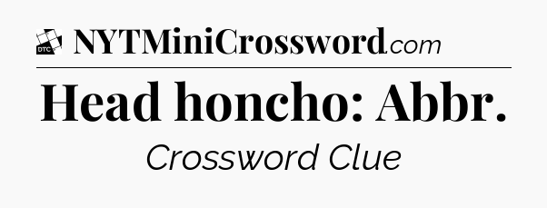 Head honcho: Abbr - Daily Themed Classic Crossword