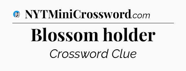 Blossom holder Crossword Clue