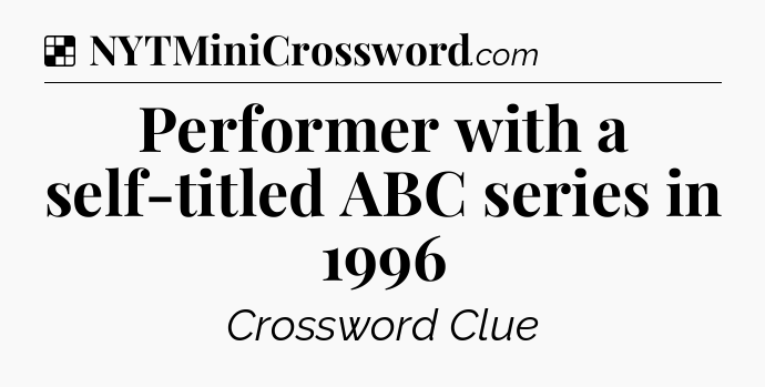 Solution: Performer with a self-titled ABC series in 1996 - NYT Crossword