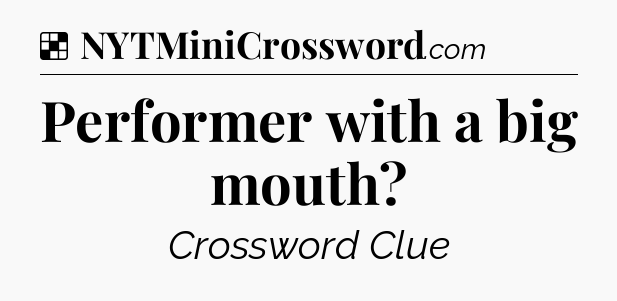 Solution: Performer with a big mouth - NYT Crossword