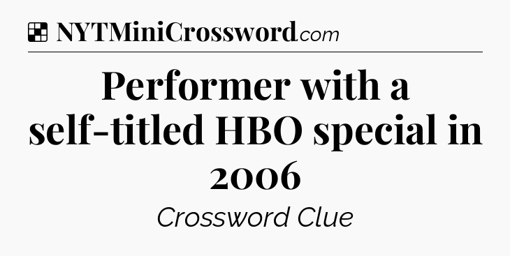 Solution: Performer with a self-titled HBO special in 2006 - NYT Crossword