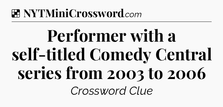 Solution: Performer with a self-titled Comedy Central series from 2003 to 2006 - NYT Crossword