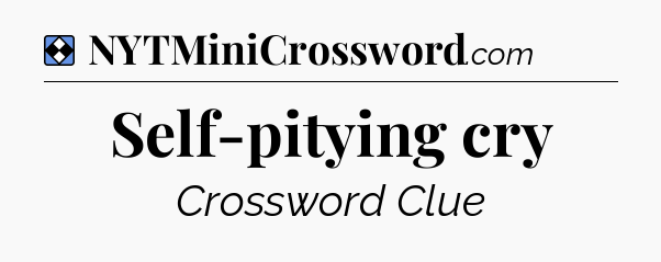 Solution: Self-pitying cry - NYT Mini Crossword