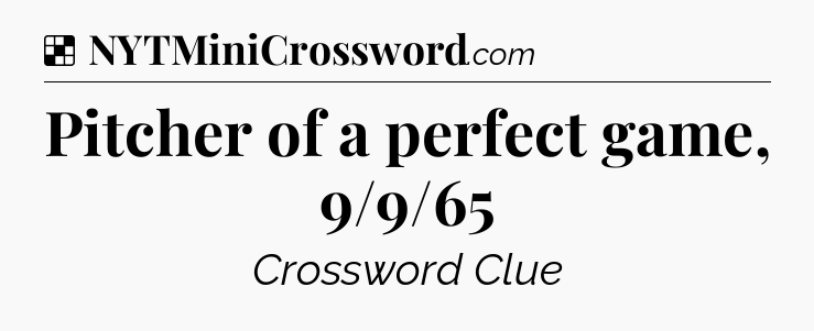 Solution: Pitcher of a perfect game, 9/9/65 - NYT Crossword