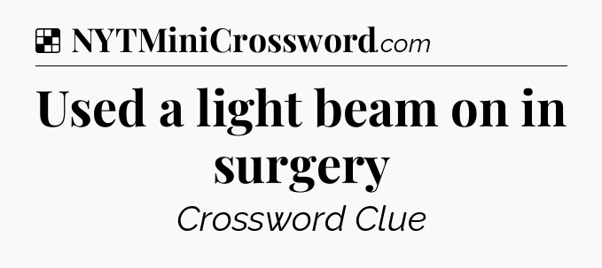 Solution: Used a light beam on in surgery - NYT Crossword