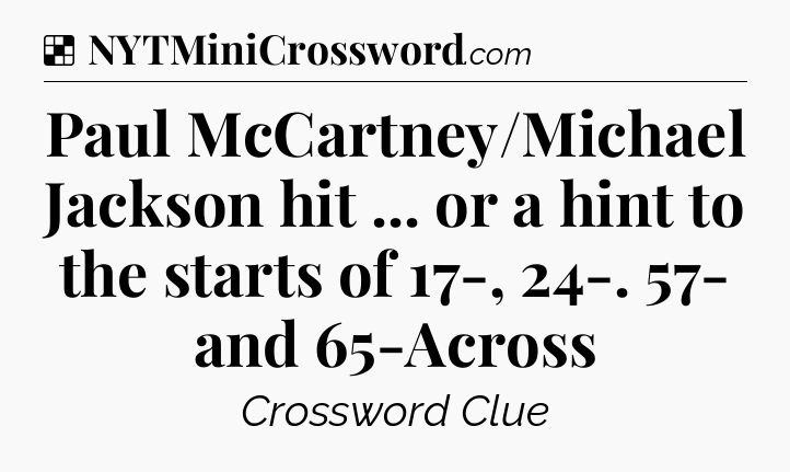 Solution: Paul McCartney/Michael Jackson hit ... or a hint to the starts of 17-, 24-. 57- and 65-Across - NYT Crossword