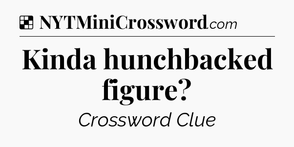 Solution: Kinda hunchbacked figure - NYT Crossword