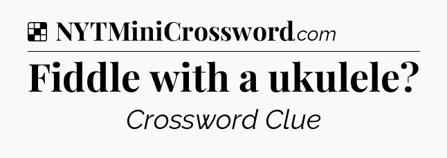Solution: Fiddle with a ukulele - NYT Crossword