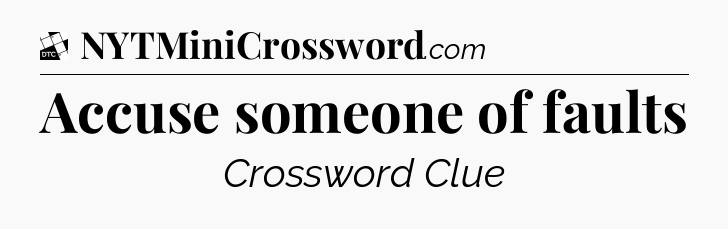 Accuse someone of faults - Daily Themed Classic Crossword