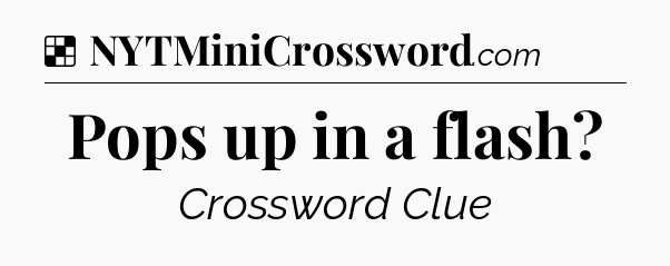 Solution: Pops up in a flash - NYT Crossword