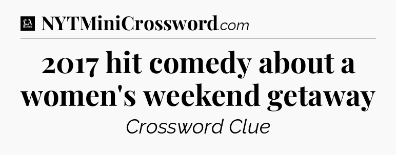 2017 hit comedy about a women's weekend getaway - LA Times Crossword