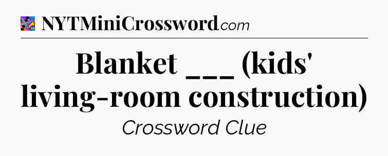 Blanket ___ (kids' living-room construction) Crossword Clue