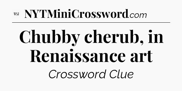 Chubby cherub, in Renaissance art - WSJ Crossword