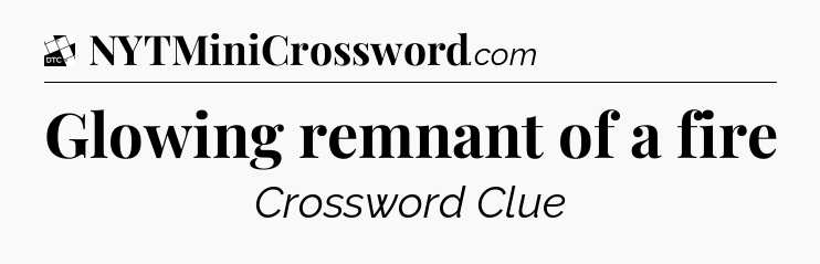 Glowing remnant of a fire - Daily Themed Classic Crossword