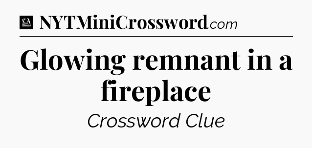 Glowing remnant in a fireplace - LA Times Crossword