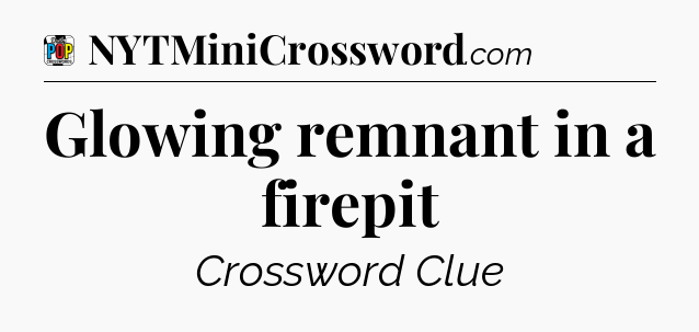 Glowing remnant in a firepit Crossword Clue