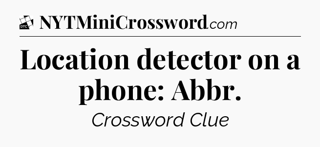Location detector on a phone: Abbr - Daily Themed Classic Crossword