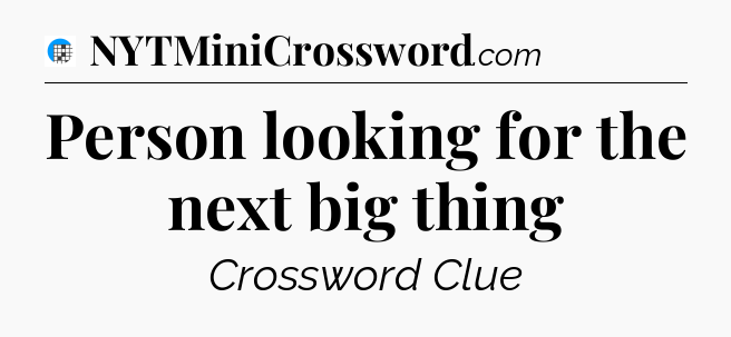 Person looking for the next big thing Crossword Clue