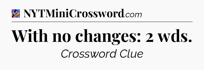 With no changes: 2 wds Crossword Clue