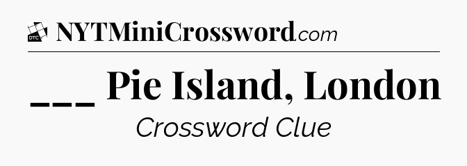 ___ Pie Island, London - Daily Themed Classic Crossword