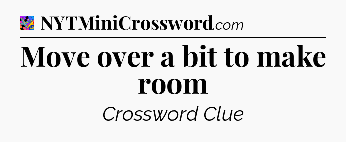 Move over a bit to make room Crossword Clue