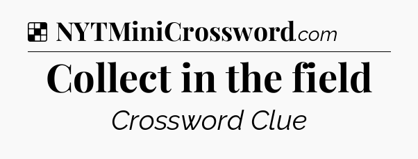 Solution: Collect in the field - NYT Crossword