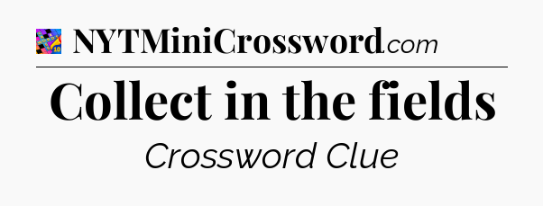 Collect in the fields Crossword Clue