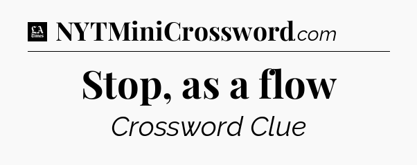 Stop, as a flow - LA Times Crossword