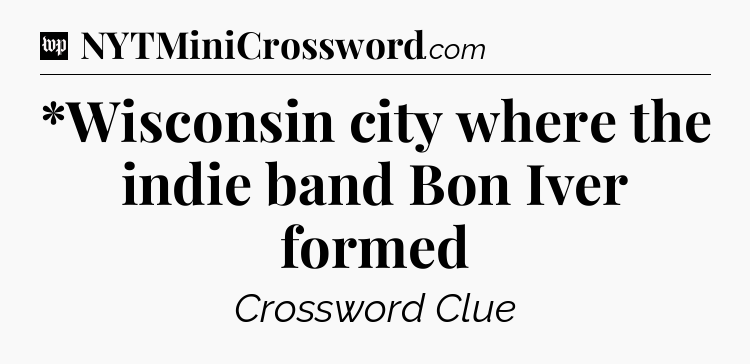 *Wisconsin city where the indie band Bon Iver formed Crossword Clue