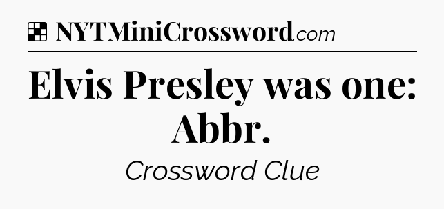 Solution: Elvis Presley was one: Abbr - NYT Crossword
