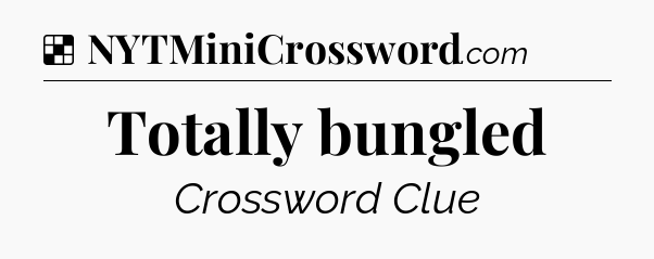 Solution: Totally bungled - NYT Crossword