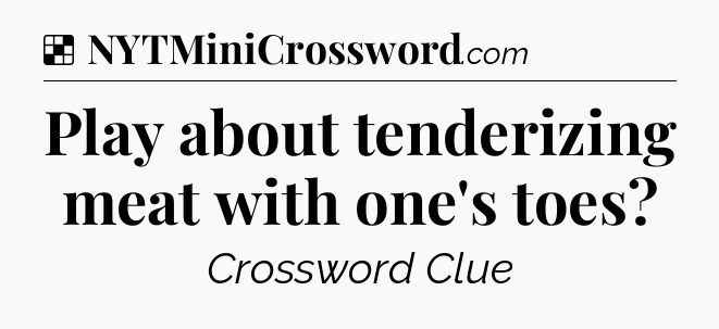 Solution: Play about tenderizing meat with one's toes - NYT Crossword