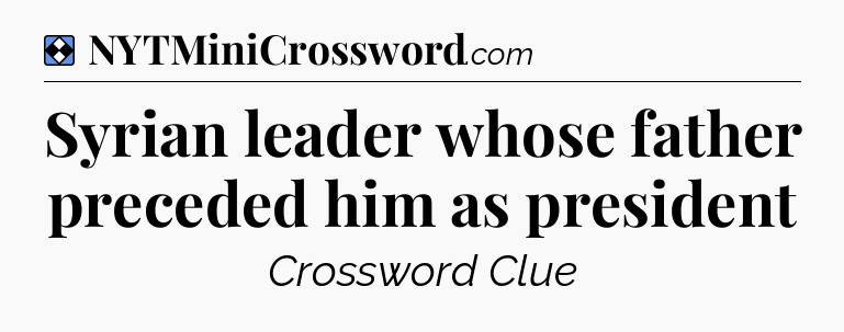Solution: Syrian leader whose father preceded him as president - NYT Mini Crossword