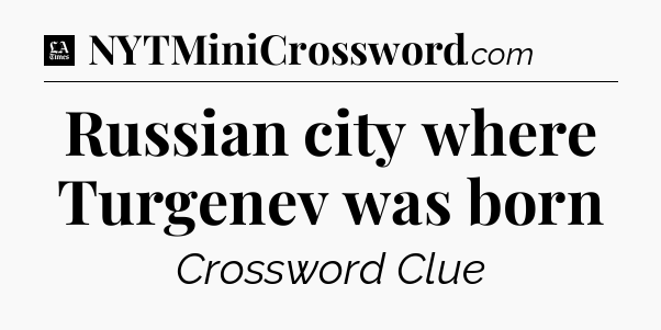 Russian city where Turgenev was born - LA Times Crossword