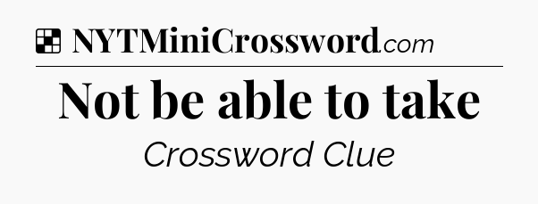 Solution: Not be able to take - NYT Crossword