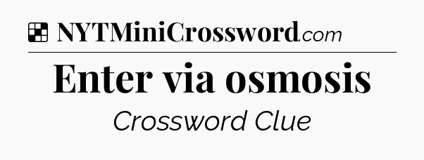 Solution: Enter via osmosis - NYT Crossword