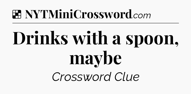 Solution: Drinks with a spoon, maybe - NYT Crossword