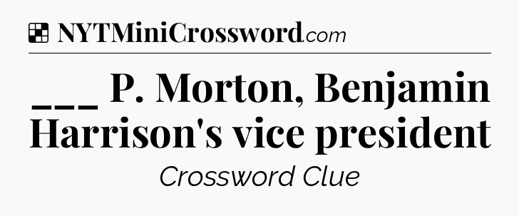 Solution: ___ P. Morton, Benjamin Harrison's vice president - NYT Crossword