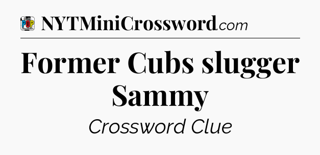 Former Cubs slugger Sammy Crossword Clue